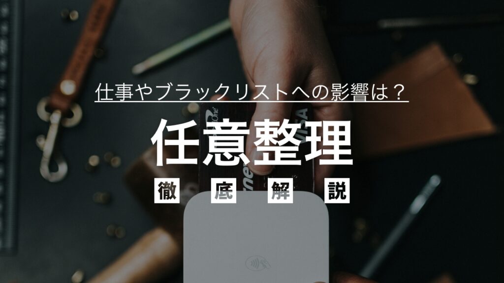 任意整理を徹底解説！メリットデメリット、仕事やブラックリストへの影響も