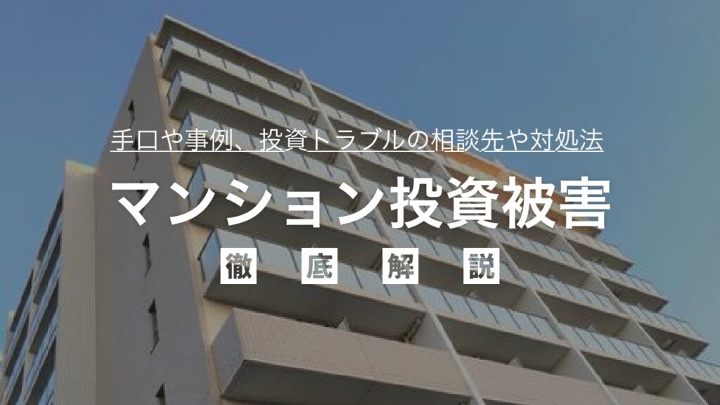 マンション投資被害の手口や事例を徹底解説！投資トラブルの相談先や対処法も