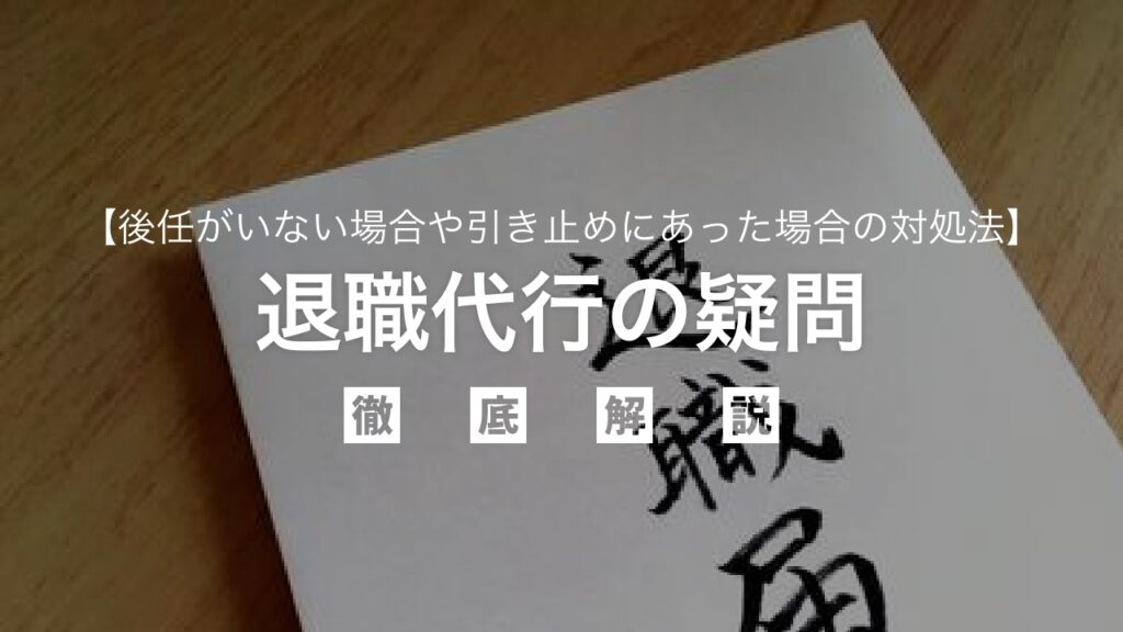 退職代行の疑問を徹底解説！後任がいない場合や引き止めにあった場合の対処法など