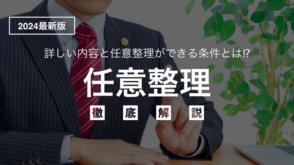 【2024年最新版】「任意整理」の詳しい内容と条件を弁護士目線でわかりやすく徹底解説！