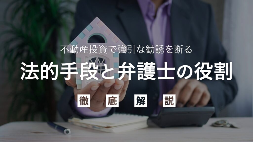 不動産投資で強引な勧誘を断るための法的手段と弁護士の役割を徹底解説！