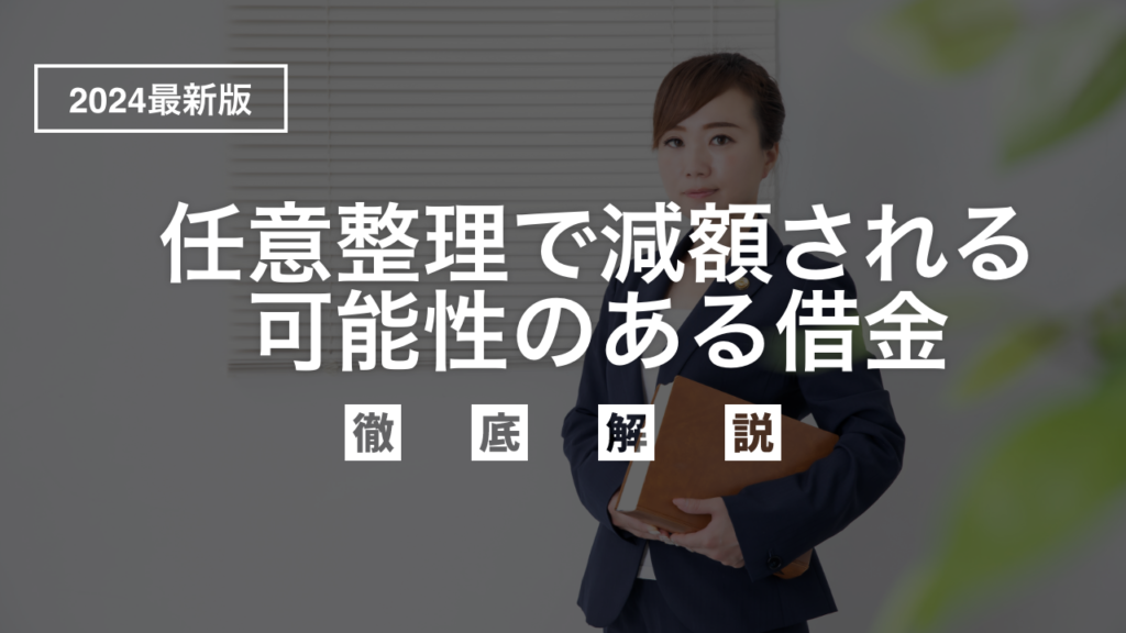 【2024年最新版】任意整理で減額される可能性のある借金を弁護士目線でわかりやすく徹底解説！