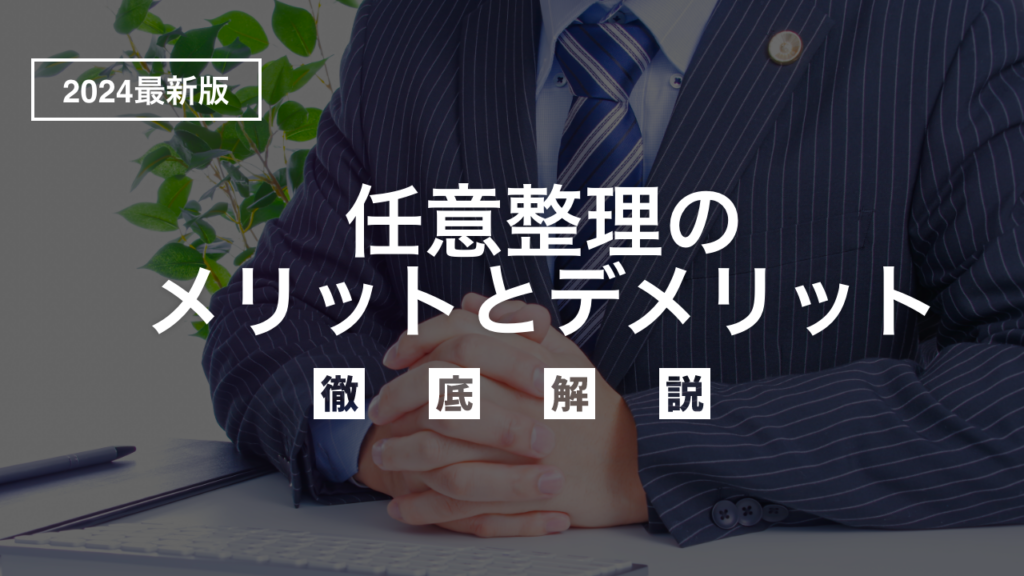 【2024年最新版】「任意整理」のメリットとデメリットを弁護士目線でわかりやすく徹底解説！