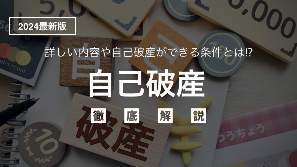 【2024年最新版】「自己破産」の詳しい内容と条件を弁護士目線でわかりやすく徹底解説！