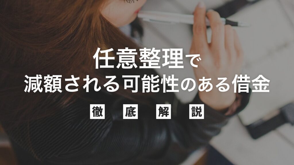 任意整理で減額される可能性のある借金を弁護士目線でわかりやすく徹底解説！