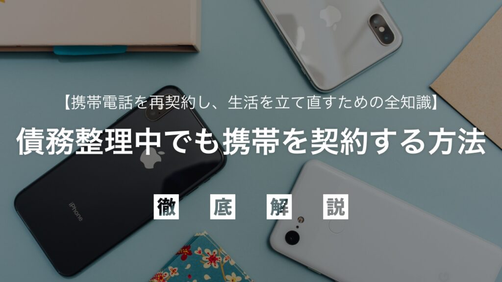 「スマホが止められた！」債務整理中でも携帯を契約する方法｜ブラックリストでも諦めない！携帯電話を再契約し、生活を立て直すための全知識を弁護士が解説