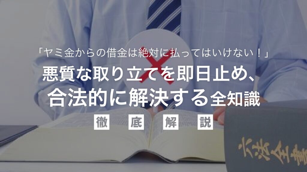 「ヤミ金からの借金は絶対に払ってはいけない！」その理由と悪質な取り立てを即日止め、合法的に解決する全知識を弁護士が徹底解説