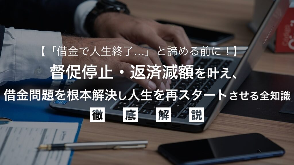 「借金で人生終了…」と諦める前に！督促停止・返済減額を叶え、借金問題を根本解決し人生を再スタートする全知識を弁護士が解説
