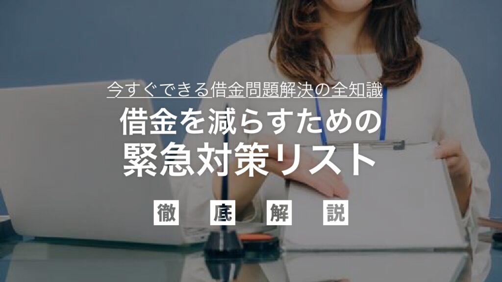 「借金を減らすための緊急対策リスト」｜督促を即日止め、利息負担を劇的に軽減し、今すぐできる借金問題解決の全知識を弁護士が解説
