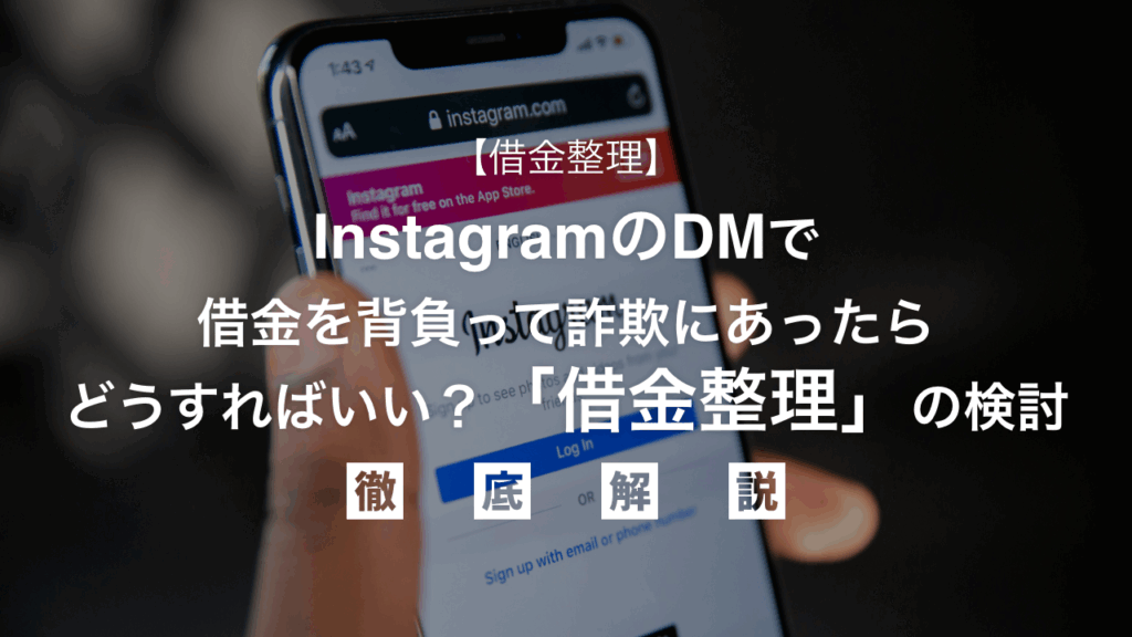 【借金整理】instagram(インスタ)でDMがきて借金背負って詐欺にあった、どうすればいい？「借金整理」の検討