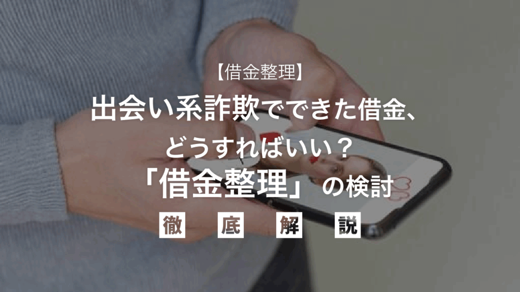 【借金整理】出会い系詐欺でできた借金、どうすればいい？「借金整理」の検討