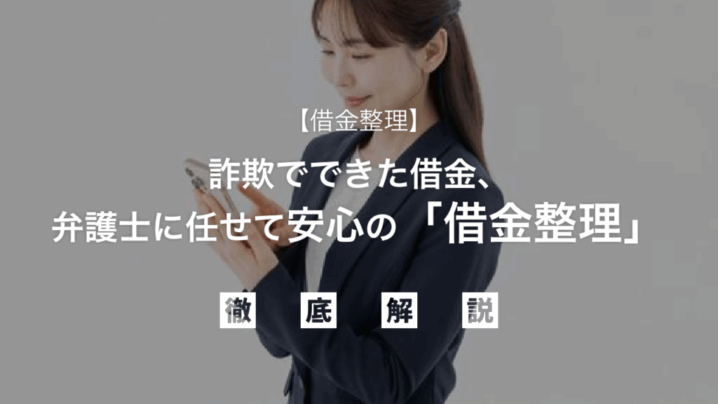 【借金整理】詐欺でできた借金、弁護士に任せて安心の「借金整理」