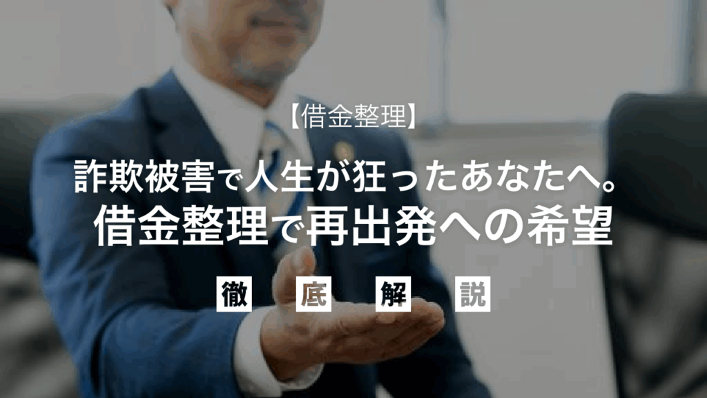 【借金整理】詐欺被害で人生が狂ったあなたへ。借金整理で再出発への希望