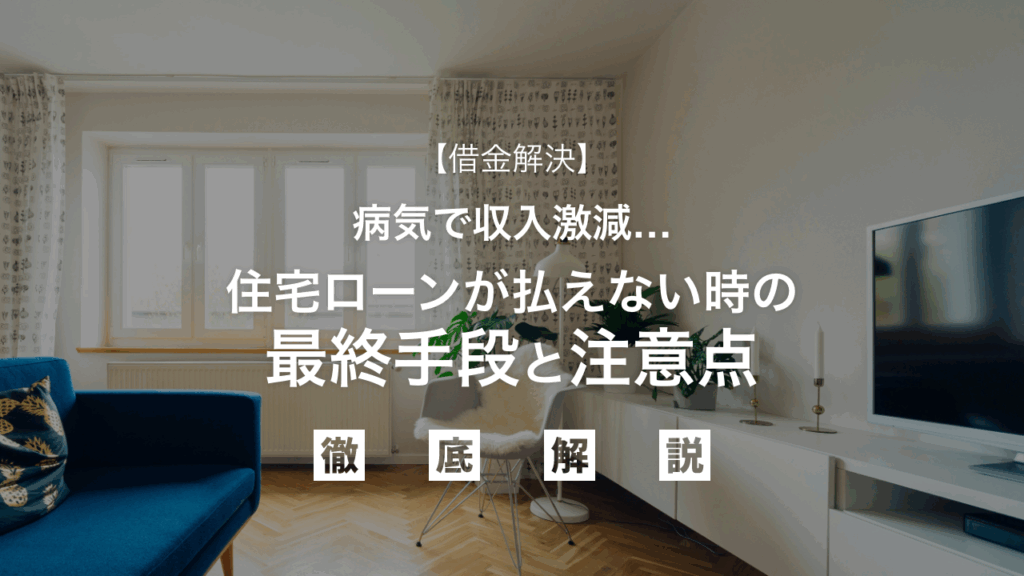【借金解決】病気で収入激減…住宅ローンが払えない時の最終手段と注意点
