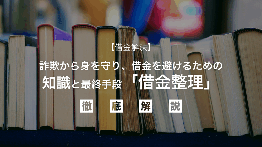 【借金解決】詐欺から身を守り、借金を避けるための知識と最終手段「借金整理」