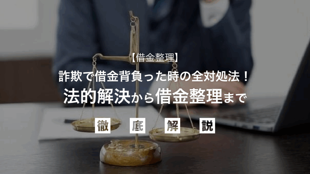 【完全版】詐欺で借金背負った時の全対処法！法的解決から借金整理まで