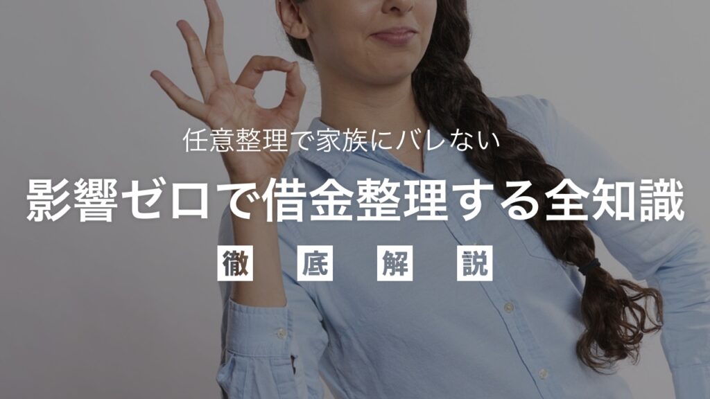 【最新】任意整理で家族にバレない！影響ゼロで借金整理する全知識