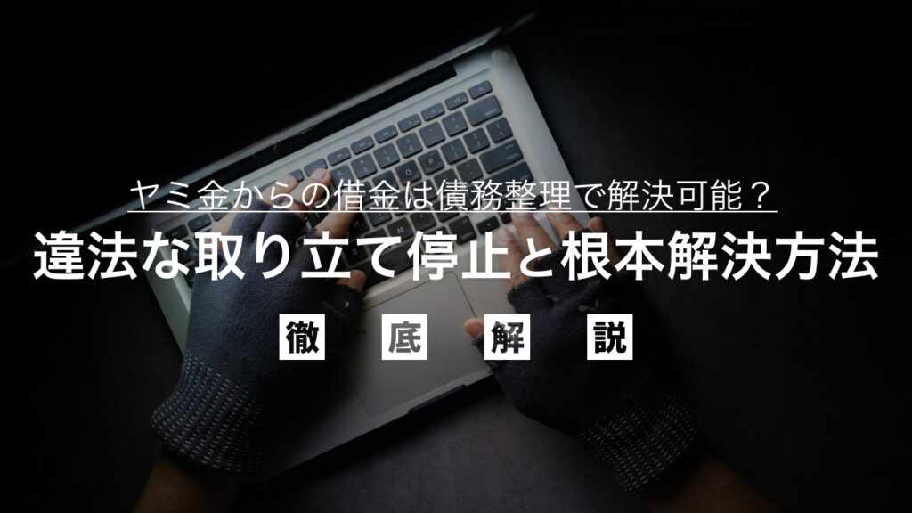 ヤミ金からの借金は債務整理で解決可能？違法な取り立て停止と根本解決の方法を弁護士が解説