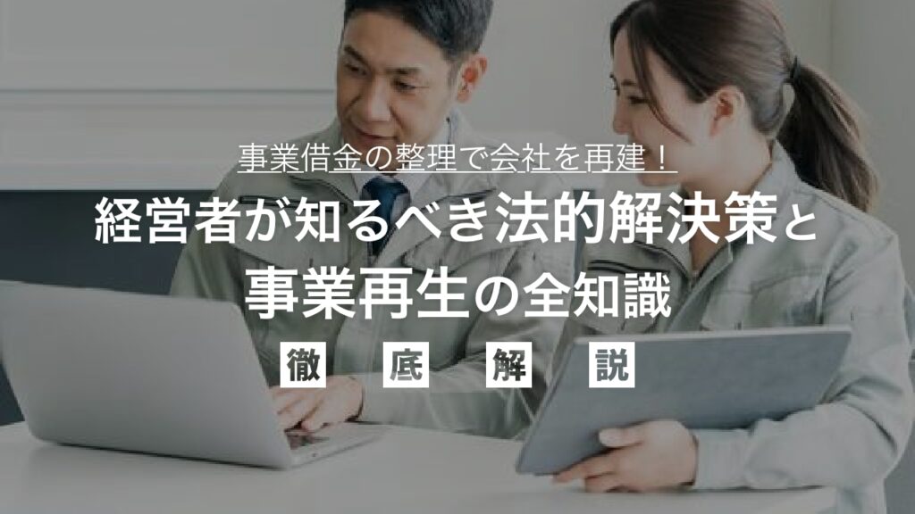 事業借金の整理で会社を再建！経営者が知るべき法的解決策と事業再生の全知識｜倒産回避・借金減額を叶える方法を弁護士が徹底解説