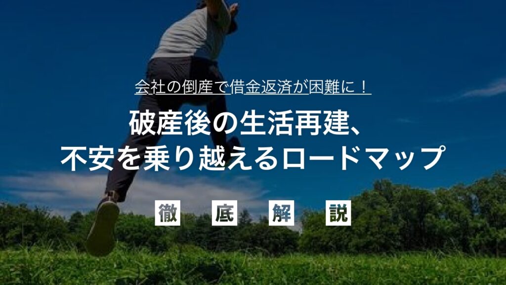 会社の倒産で借金返済が困難に！破産後の生活再建、不安を乗り越えるロードマップ：失業・再就職支援・経済的自立への道筋を徹底ガイド。今日から始める安心の再出発