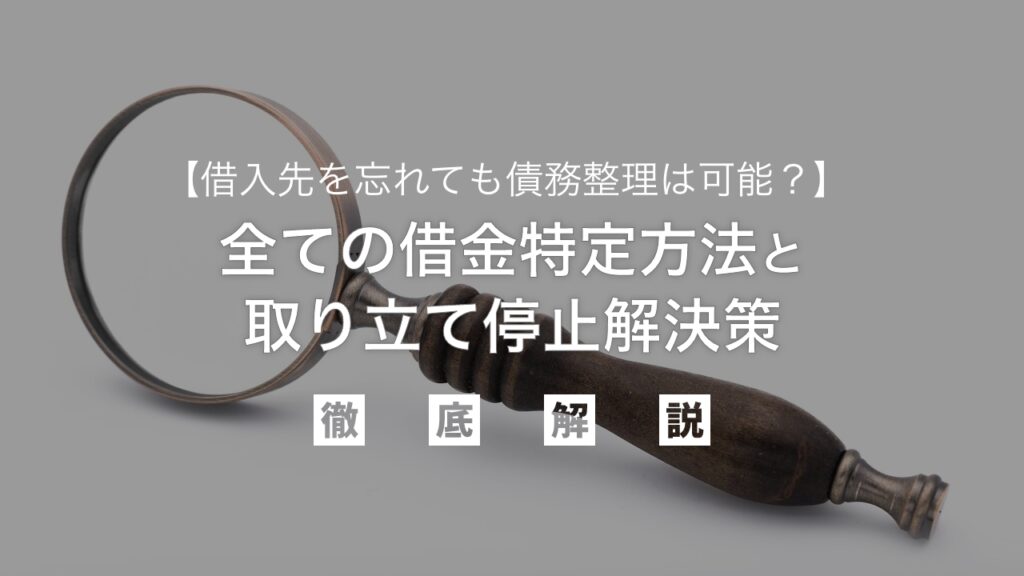 借入先を忘れても債務整理は可能？全ての借金特定方法と取り立て停止、解決策を弁護士が徹底解説