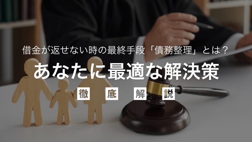 借金が返せない時の最終手段「債務整理」とは？あなたに最適な解決策を弁護士が徹底解説