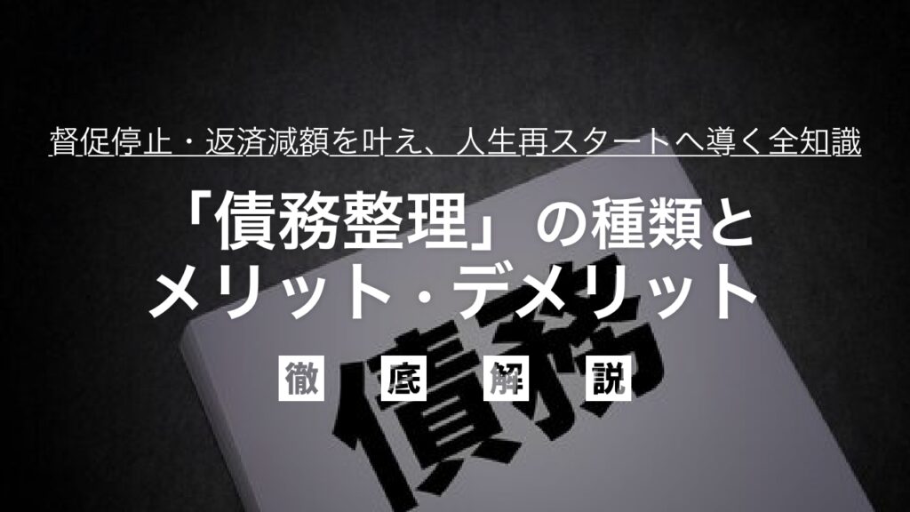 借金の最終手段「債務整理」の種類とメリット・デメリット｜督促停止・返済減額を叶え、人生再スタートへ導く全知識を弁護士が徹底解説