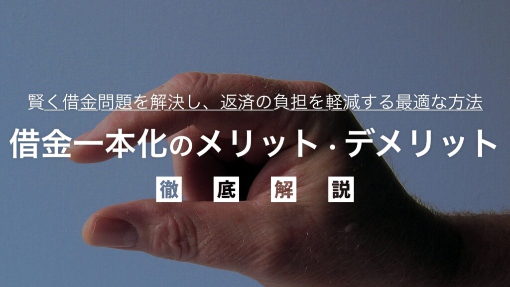 借金一本化のメリット・デメリットを徹底比較！本当に得か？賢く借金問題を解決し、返済の負担を軽減する最適な方法を弁護士が解説