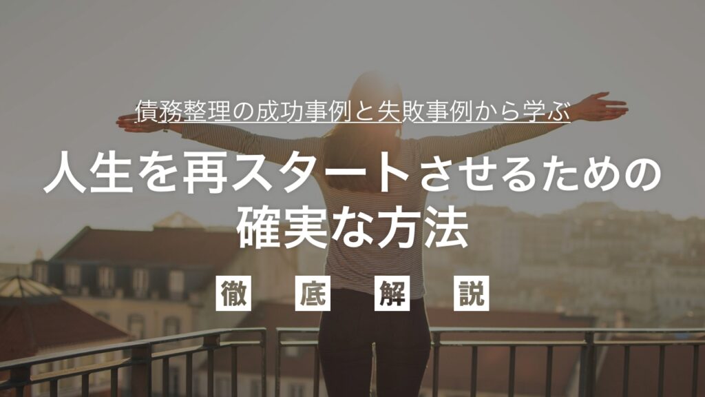 借金問題解決のプロが教える！債務整理の成功事例と失敗事例から学ぶ、人生を再スタートさせるための確実な方法を弁護士が解説