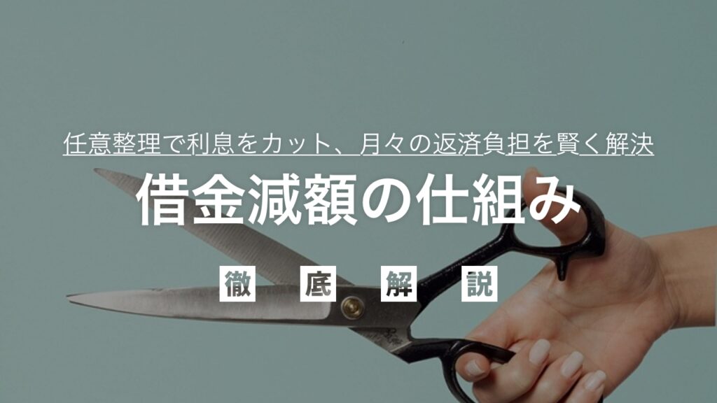 借金減額の仕組みを徹底解説！任意整理で利息をカットし、月々の返済負担を賢く解決！督促停止から完済までの全知識を弁護士が解説