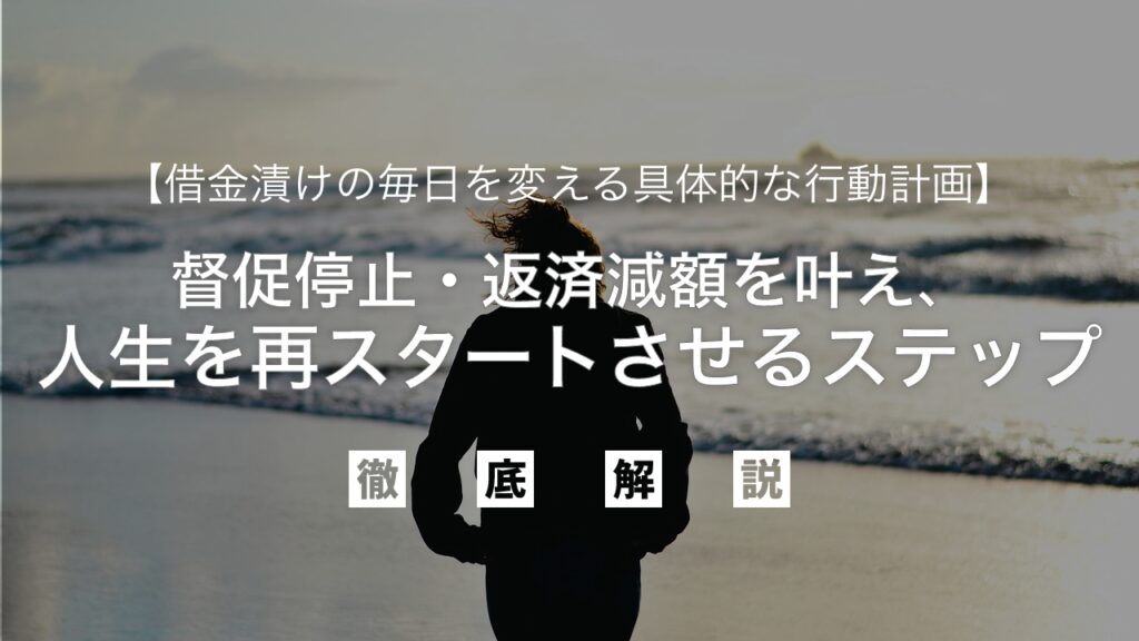 借金漬けの毎日を変える具体的な行動計画｜督促停止・返済減額を叶え、人生を再スタートさせる確実なステップを弁護士が徹底解説