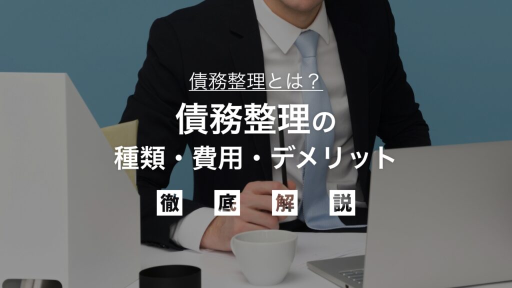 債務整理とは？種類・費用・デメリットを徹底解説