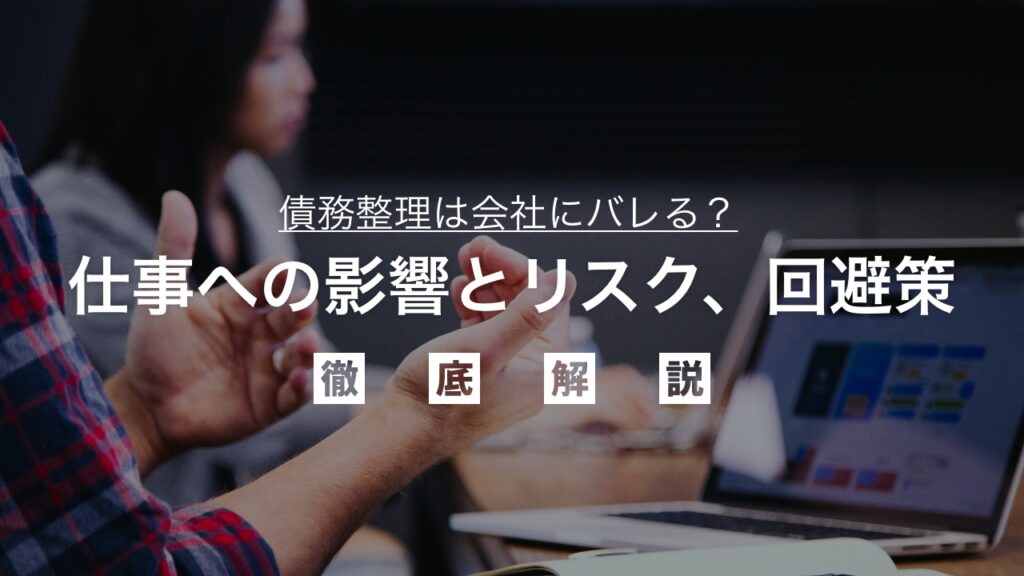 債務整理は会社にバレる？仕事への影響とリスク、回避策を弁護士が徹底解説