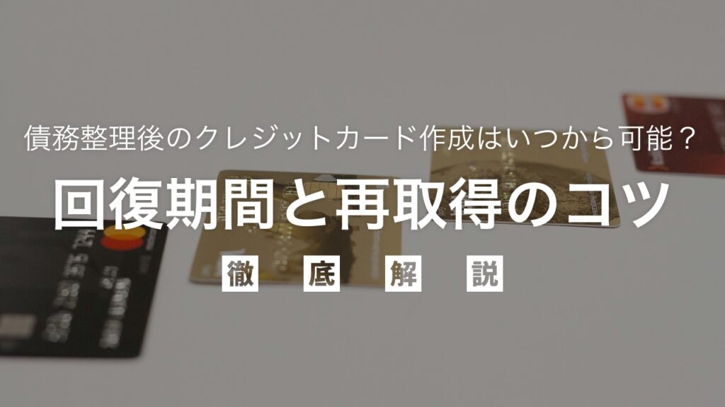 債務整理後のクレジットカード作成はいつから可能？弁護士が回復期間と再取得のコツを解説