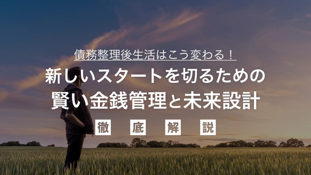 債務整理後の生活はこう変わる！新しいスタートを切るための賢い金銭管理と未来設計