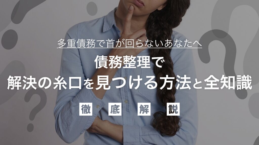 多重債務で首が回らないあなたへ｜債務整理で解決の糸口を見つける方法と全知識