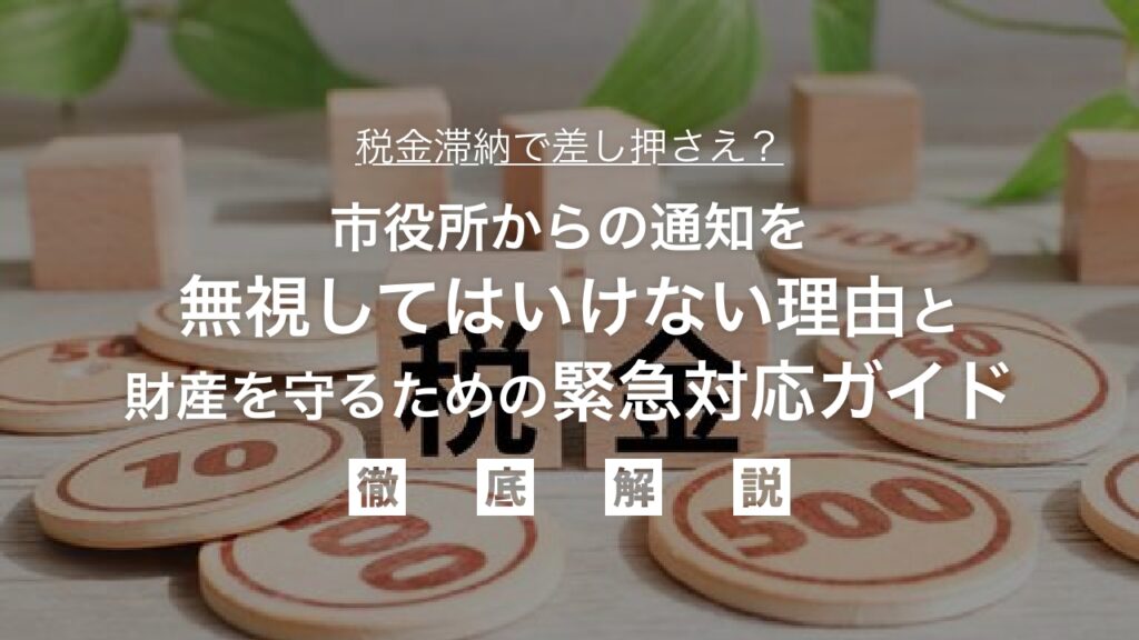 税金滞納で差し押さえ？市役所からの通知を無視してはいけない理由とあなたの財産を守るための緊急対応ガイド：具体的な解決策を徹底解説