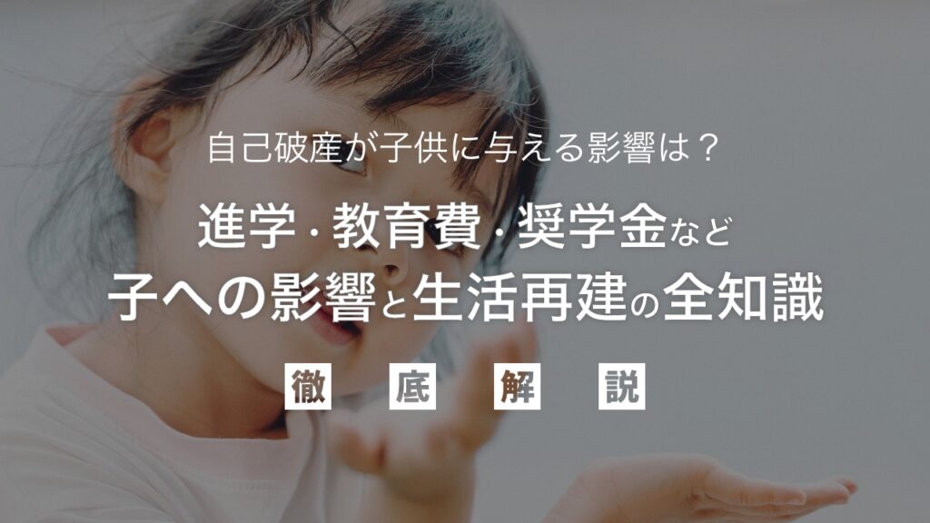 自己破産が子供に与える影響は？進学・教育費・奨学金など、気になる子への影響と生活再建の全知識を弁護士が徹底解説