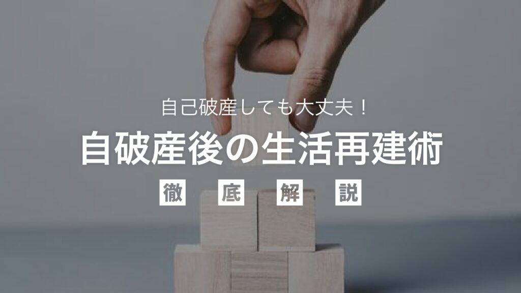 自己破産しても大丈夫！不安を乗り越え、破産後の生活再建術を徹底解説。借金ゼロから新しい人生をスタートさせるための完全ガイドと実践的ヒント