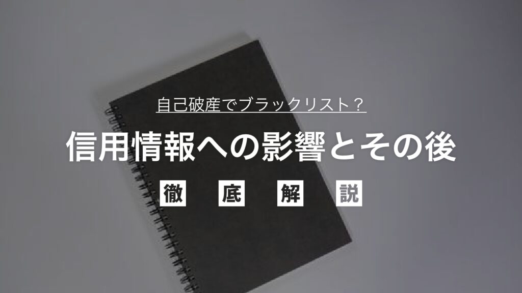 自己破産でブラックリスト？信用情報への影響とその後を徹底解説！クレジットカード、ローン、携帯契約など生活への影響と回復への道筋