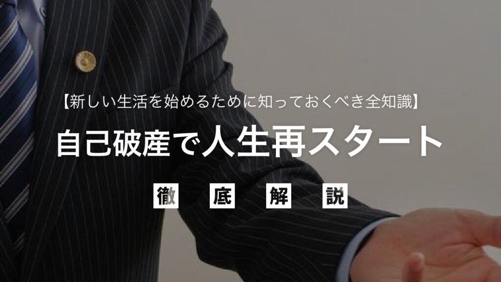 自己破産で人生再スタート！借金地獄からの脱却と新しい生活を始めるために知っておくべき全知識をメリット・デメリットから手続きまで徹底解説