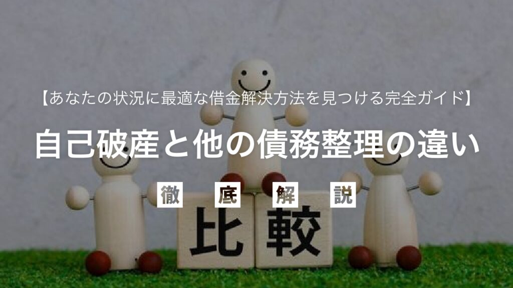 自己破産と他の債務整理（任意整理・個人再生）の違いを徹底比較！あなたの状況に最適な借金解決方法を見つける完全ガイド