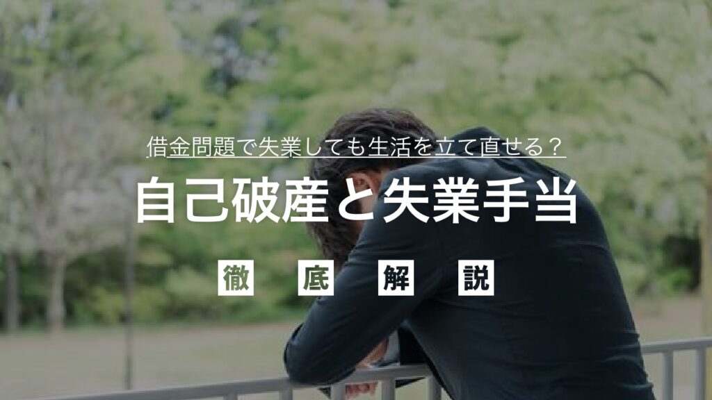 【弁護士監修】自己破産と失業手当：受給への影響を徹底解説！借金問題で失業しても生活を立て直せる？あなたの不安を解消する完全ガイド