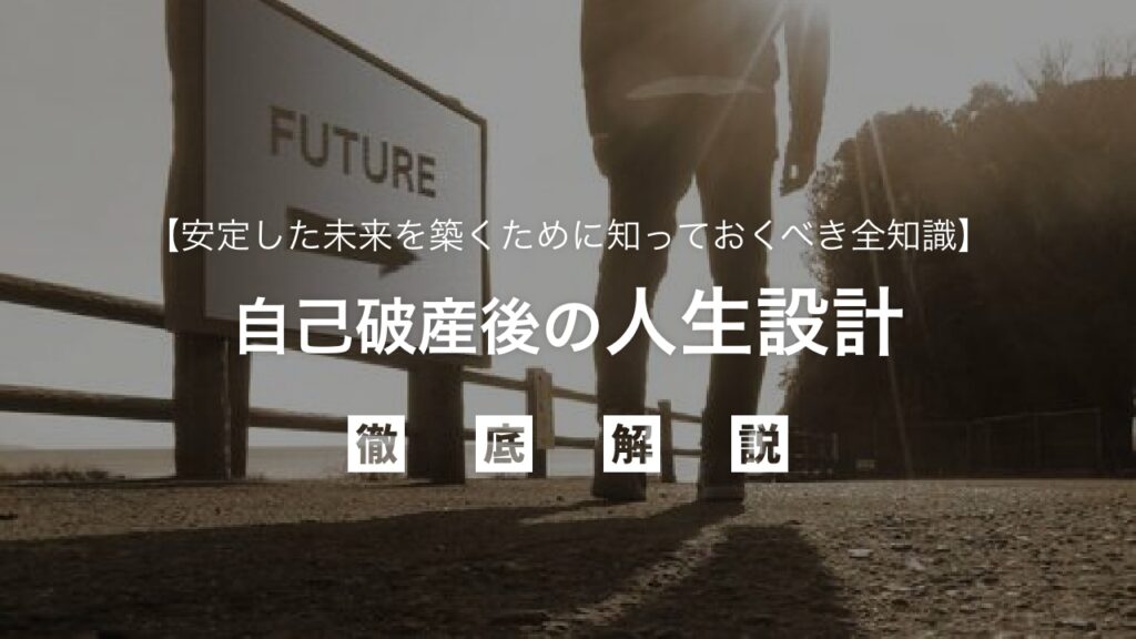 自己破産後の人生設計！不安を乗り越え、安定した未来を築くために知っておくべき全知識：仕事・住まい・お金の管理まで徹底解説