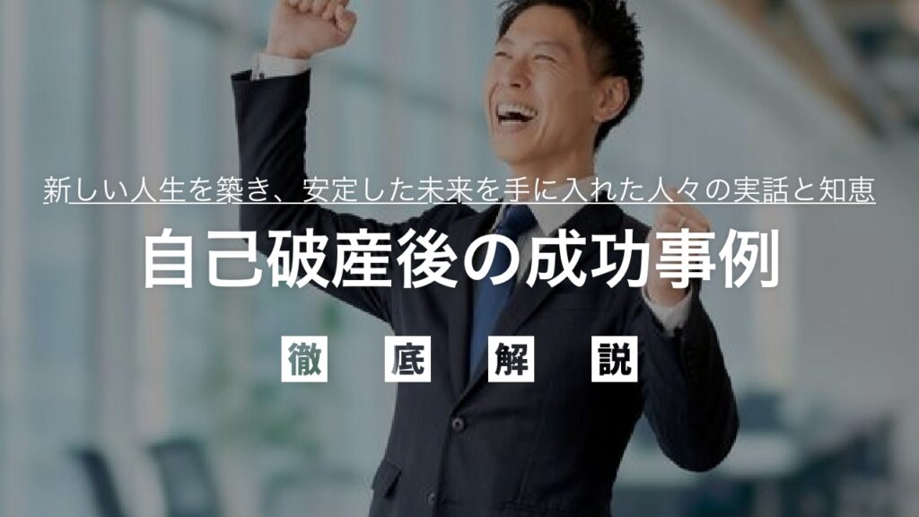 【弁護士監修】自己破産後の成功事例に学ぶ！逆境を乗り越える力：借金ゼロから新しい人生を築き、安定した未来を手に入れた人々の実話と知恵を徹底解説