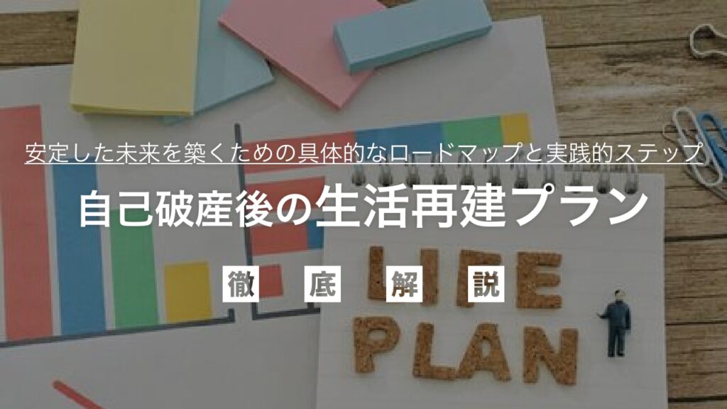 【弁護士監修】自己破産後の生活再建プラン！不安を乗り越え、安定した未来を築くための具体的なロードマップと実践的ステップを専門家が徹底解説